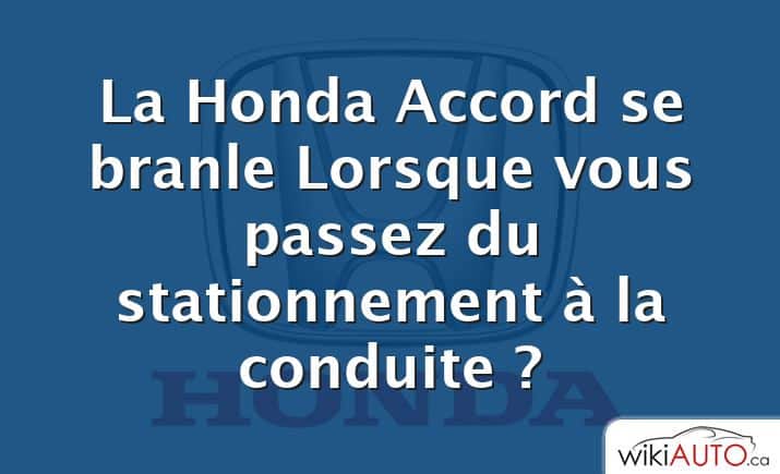 La Honda Accord se branle Lorsque vous passez du stationnement à la conduite ?